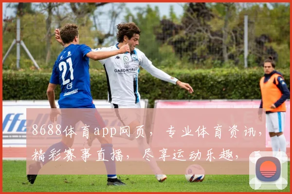 8688体育app网页，专业体育资讯，精彩赛事直播，尽享运动乐趣，三大亮点，不容错过，体验非凡