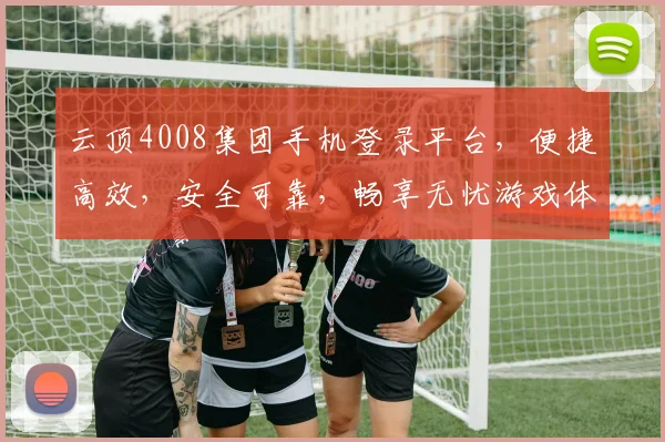 云顶4008集团手机登录平台，便捷高效，安全可靠，畅享无忧游戏体验，尽在掌握
