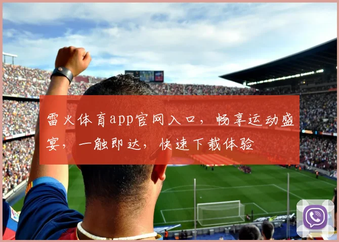 雷火体育app官网入口，畅享运动盛宴，一触即达，快速下载体验