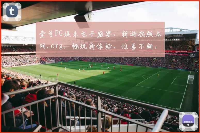 壹号PG娱乐电子盛宴，新游戏版本网.org，畅玩新体验，惊喜不断，等你来挑战