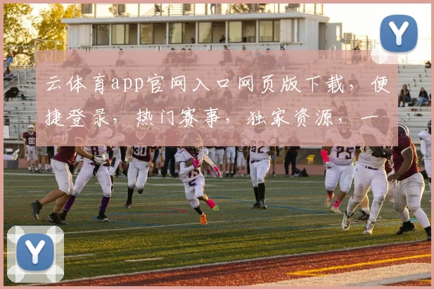 云体育app官网入口网页版下载，便捷登录，热门赛事，独家资源，一站获取