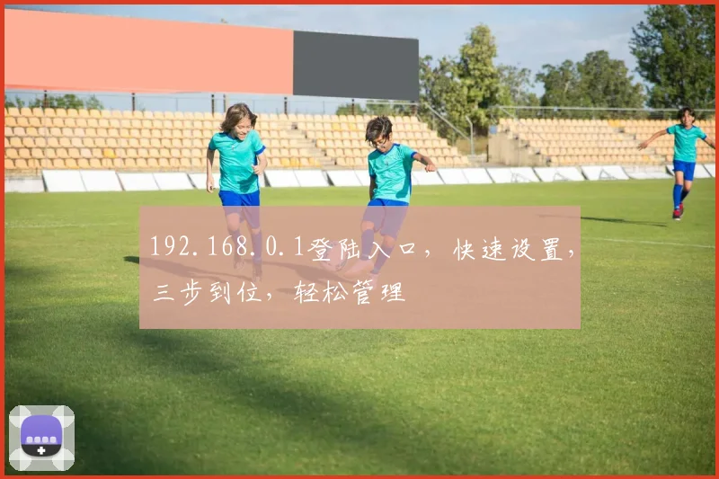 192.168.0.1登陆入口，快速设置，三步到位，轻松管理