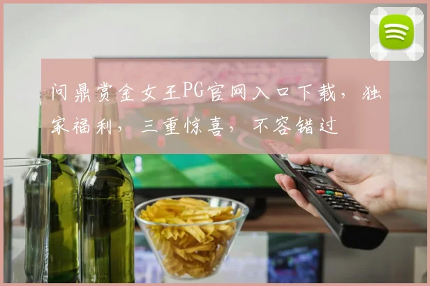 问鼎赏金女王PG官网入口下载，独家福利，三重惊喜，不容错过