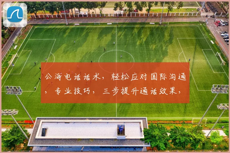 公海电话话术，轻松应对国际沟通，专业技巧，三步提升通话效果，必备攻略