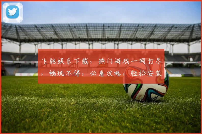 飞驰娱乐下载，热门游戏一网打尽，畅玩不停，必看攻略，轻松安装